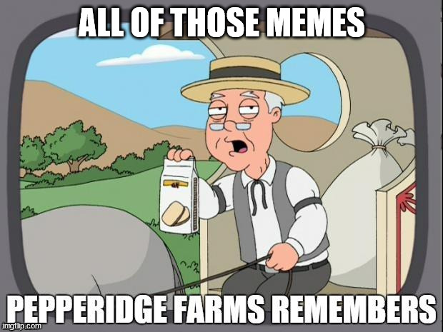 PEPPERIDGE FARMS REMEMBERS | ALL OF THOSE MEMES | image tagged in pepperidge farms remembers | made w/ Imgflip meme maker