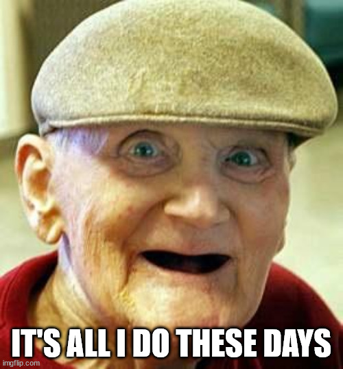 Angry old man | IT'S ALL I DO THESE DAYS | image tagged in angry old man | made w/ Imgflip meme maker