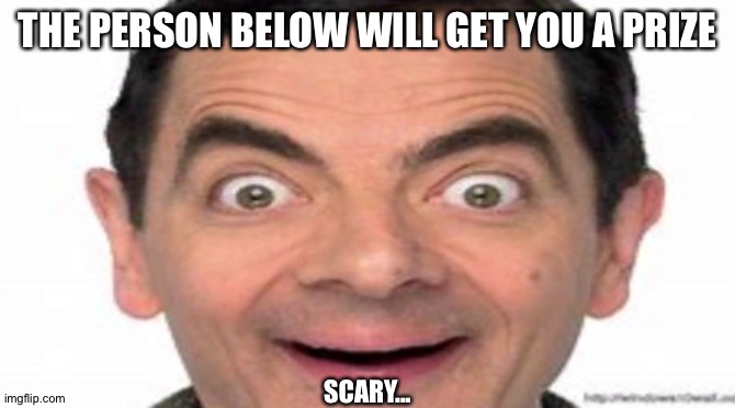 THE PERSON BELOW WILL GET YOU A PRIZE; SCARY... | made w/ Imgflip meme maker