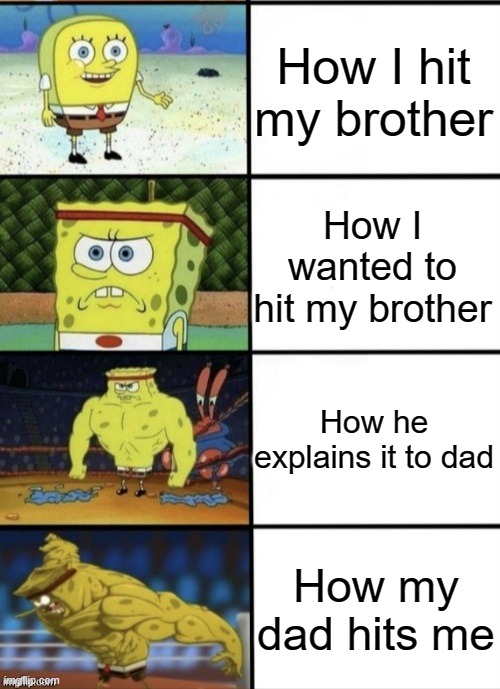 SpongeBob Strength | How I hit my brother; How I wanted to hit my brother; How he explains it to dad; How my dad hits me | image tagged in spongebob strength | made w/ Imgflip meme maker