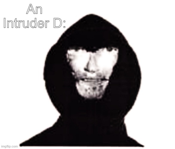 Intruder | An Intruder D: | image tagged in intruder | made w/ Imgflip meme maker