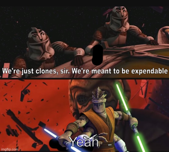 We’re clones sir. | Yeah | image tagged in meme | made w/ Imgflip meme maker