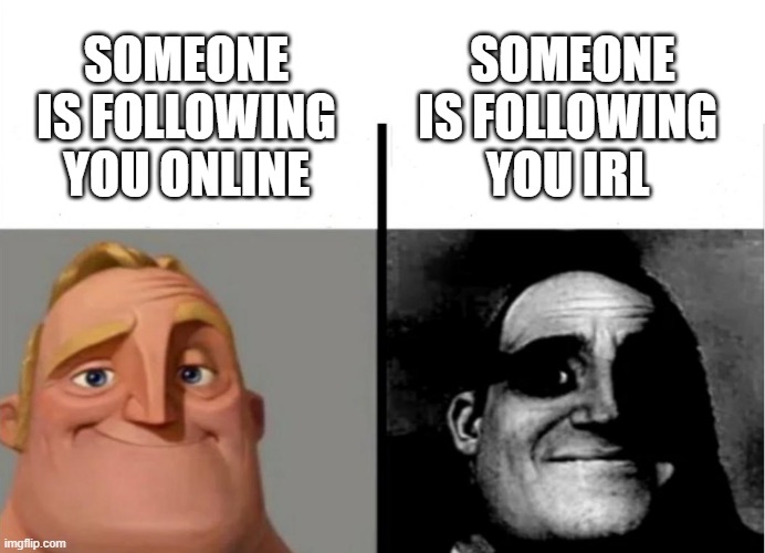 Oh no | SOMEONE
IS FOLLOWING 
YOU IRL; SOMEONE 
IS FOLLOWING 
YOU ONLINE | image tagged in teacher's copy | made w/ Imgflip meme maker