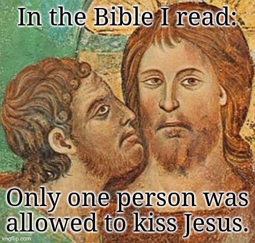 Unless you accept the apocrypha. | In the Bible I read:; Only one person was allowed to kiss Jesus. | image tagged in judas,lgbt,christianity,wouldn't that make you gay,pride month | made w/ Imgflip meme maker
