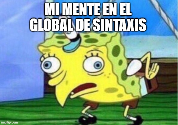 Mocking Spongebob | MI MENTE EN EL GLOBAL DE SINTAXIS | image tagged in memes,mocking spongebob | made w/ Imgflip meme maker