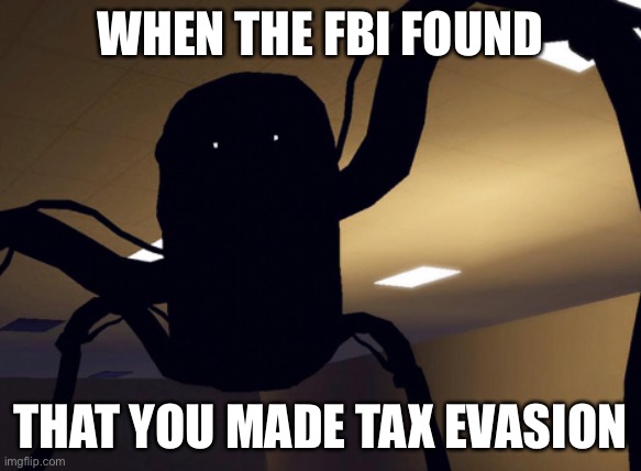 Ahah yes, the tax evasion | WHEN THE FBI FOUND; THAT YOU MADE TAX EVASION | image tagged in backrooms | made w/ Imgflip meme maker