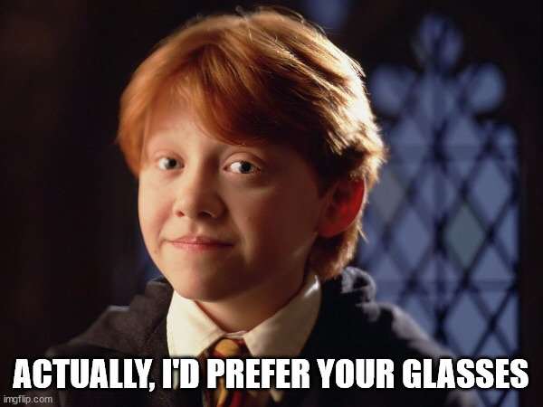 Ron Weasley | ACTUALLY, I'D PREFER YOUR GLASSES | image tagged in ron weasley | made w/ Imgflip meme maker