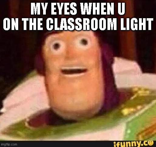 I can't see I am legally B L I N D | MY EYES WHEN U ON THE CLASSROOM LIGHT | image tagged in funny buzz lightyear | made w/ Imgflip meme maker