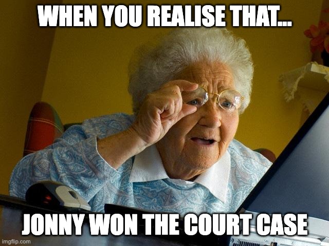Grandma Finds The Internet | WHEN YOU REALISE THAT... JONNY WON THE COURT CASE | image tagged in memes,grandma finds the internet | made w/ Imgflip meme maker