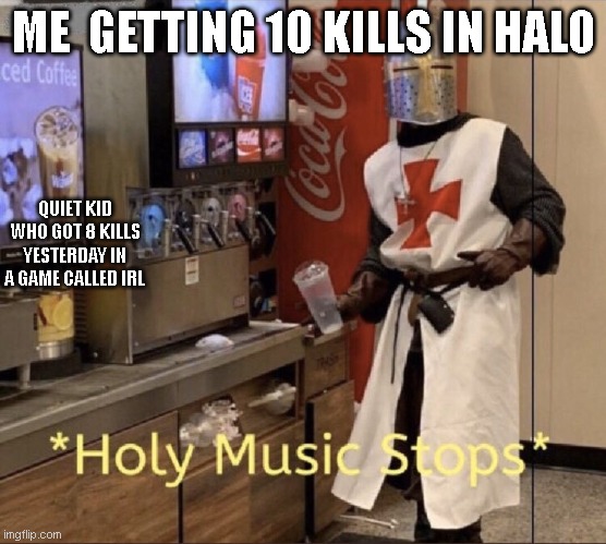 oh shi- *boof* | ME  GETTING 10 KILLS IN HALO; QUIET KID WHO GOT 8 KILLS YESTERDAY IN A GAME CALLED IRL | image tagged in holy music stops | made w/ Imgflip meme maker