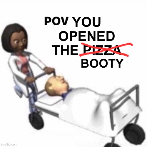 POV template | YOU OPENED THE PIZZA; BOOTY | image tagged in pov template | made w/ Imgflip meme maker