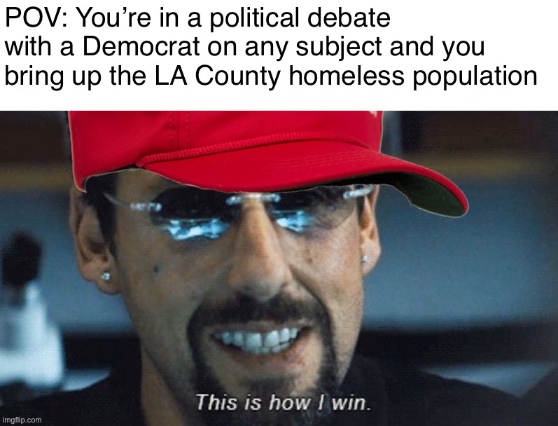 “Oh, you care about the poor? Then why haven’t you solved every social problem? Curious.” | POV: You’re in a political debate with a Democrat on any subject and you bring up the LA County homeless population | image tagged in win,any,debate,with,a,democrat | made w/ Imgflip meme maker