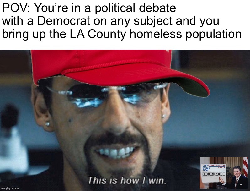 Like, follow & subscribe to Conservative Party for more weird tricks on winning any debate with a Leftist. | POV: You’re in a political debate with a Democrat on any subject and you bring up the LA County homeless population | image tagged in this,is,how,to,beat,democrats | made w/ Imgflip meme maker