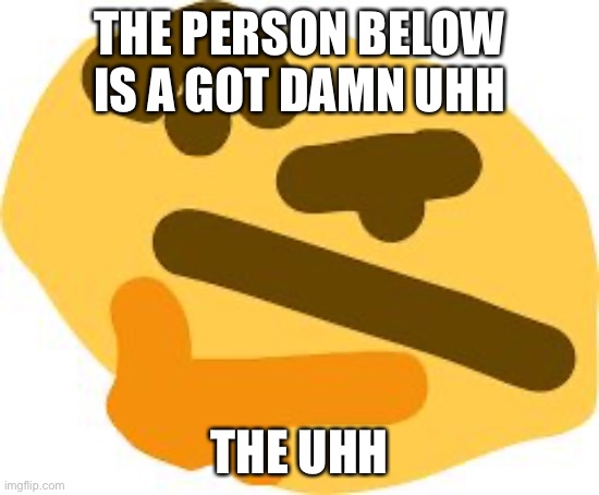 Thonk | THE PERSON BELOW IS A GOT DAMN UHH; THE UHH | image tagged in thonk | made w/ Imgflip meme maker