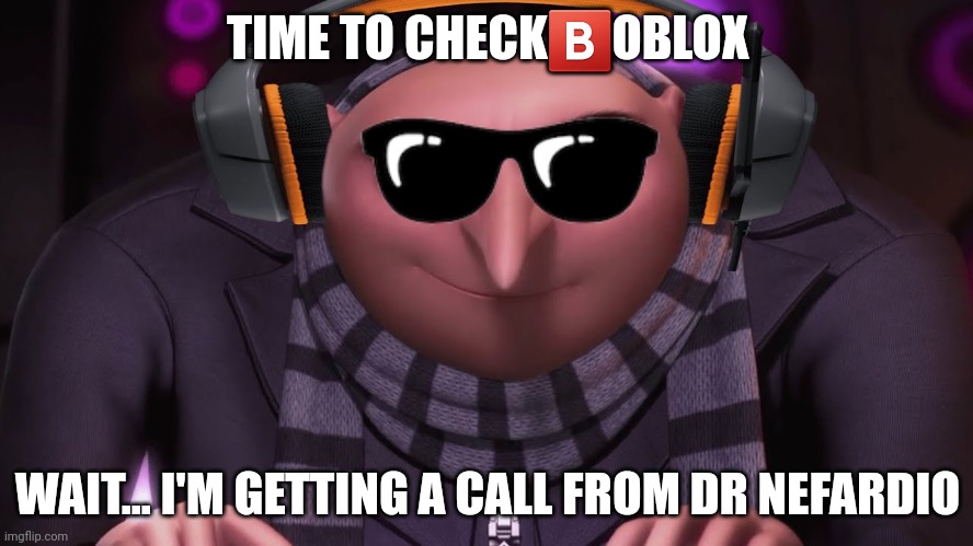 Gru Checks  Boblox | TIME TO CHECK🅱️OBLOX; WAIT... I'M GETTING A CALL FROM DR NEFARDIO | image tagged in groo | made w/ Imgflip meme maker