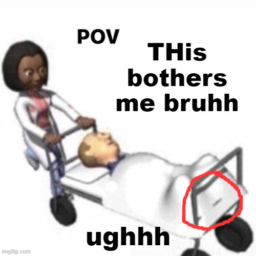 POV template | THis bothers me bruhh; ughhh | image tagged in pov template | made w/ Imgflip meme maker