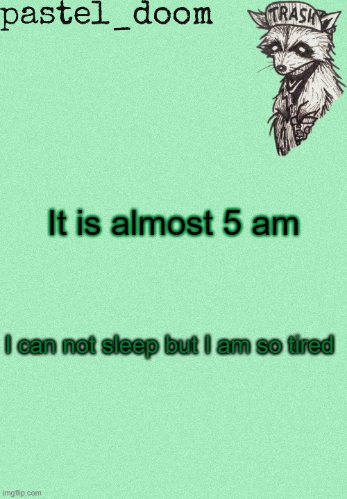 Like my bodys not letting me | It is almost 5 am; I can not sleep but I am so tired | image tagged in yachi's raccoon temp thank you kenth | made w/ Imgflip meme maker