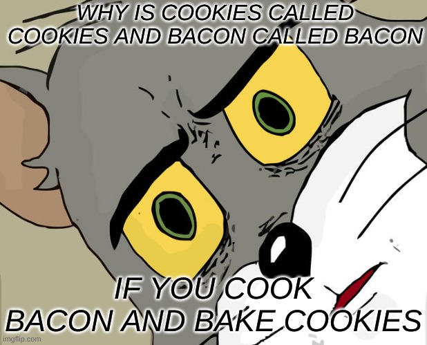 AHH SO CONFUSING | WHY IS COOKIES CALLED COOKIES AND BACON CALLED BACON; IF YOU COOK BACON AND BAKE COOKIES | image tagged in memes,unsettled tom | made w/ Imgflip meme maker