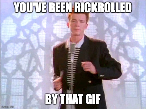 rickrolling | YOU'VE BEEN RICKROLLED BY THAT GIF | image tagged in rickrolling | made w/ Imgflip meme maker