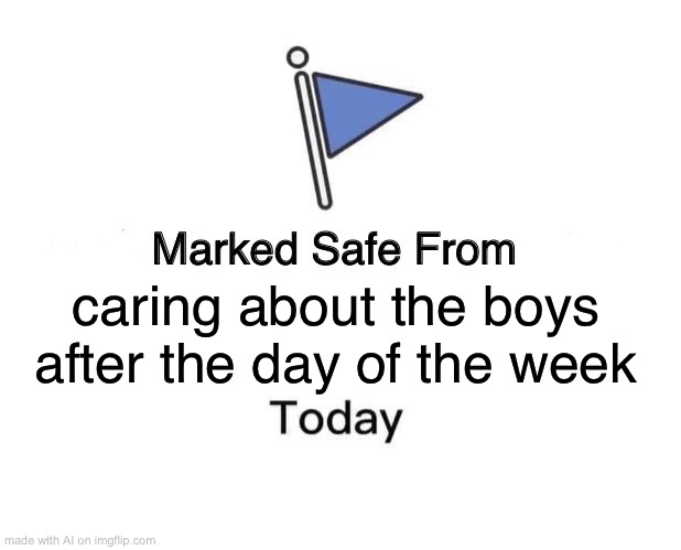 Marked Safe From Meme | caring about the boys after the day of the week | image tagged in memes,marked safe from | made w/ Imgflip meme maker