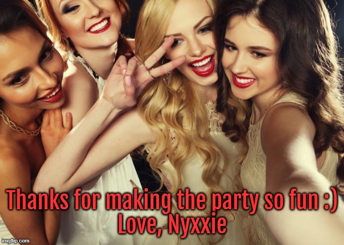 Thanks for making the party so fun :)
Love, Nyxxie | made w/ Imgflip meme maker