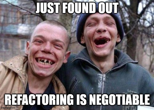 Refactoring | JUST FOUND OUT; REFACTORING IS NEGOTIABLE | image tagged in memes,ugly twins | made w/ Imgflip meme maker