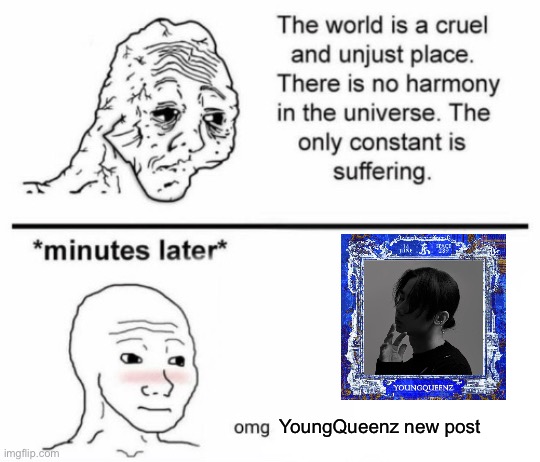 The only constant is suffering | YoungQueenz new post | image tagged in minutes later omg | made w/ Imgflip meme maker