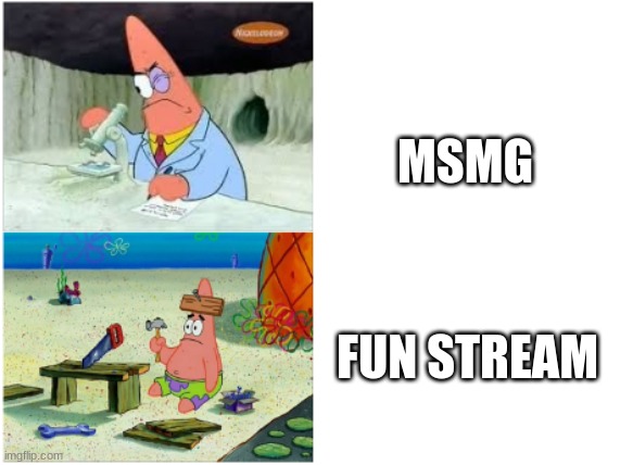they say msmg is a hellhole but the fun stream is far worse, its just absolute chaos | MSMG; FUN STREAM | image tagged in patrick smart dumb | made w/ Imgflip meme maker