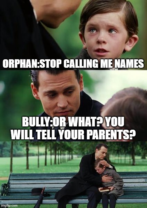 Finding Neverland Meme | ORPHAN:STOP CALLING ME NAMES; BULLY:OR WHAT? YOU WILL TELL YOUR PARENTS? | image tagged in memes,finding neverland | made w/ Imgflip meme maker