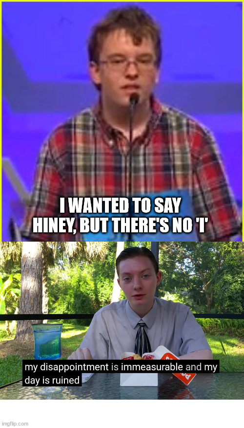 Spelling Bee | I WANTED TO SAY HINEY, BUT THERE'S NO 'I' | image tagged in spelling bee | made w/ Imgflip meme maker