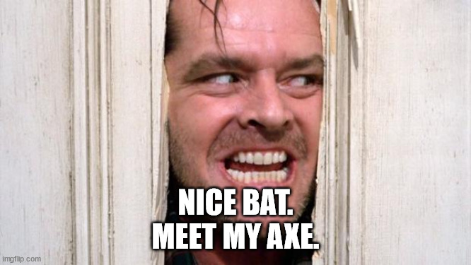 The Shining | NICE BAT.
MEET MY AXE. | image tagged in the shining | made w/ Imgflip meme maker