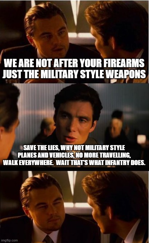 Stay home, do nothing, pretend you are in congress | WE ARE NOT AFTER YOUR FIREARMS JUST THE MILITARY STYLE WEAPONS; SAVE THE LIES, WHY NOT MILITARY STYLE PLANES AND VEHICLES, NO MORE TRAVELLING, WALK EVERYWHERE.  WAIT THAT'S WHAT INFANTRY DOES. | image tagged in memes,inception,stay home do nothing pretend you are in congress,2nd amendment,carry everywhere,come get um | made w/ Imgflip meme maker