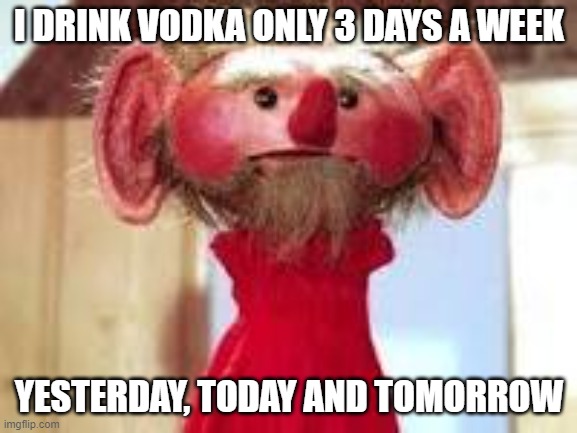 Scrawl | I DRINK VODKA ONLY 3 DAYS A WEEK; YESTERDAY, TODAY AND TOMORROW | image tagged in scrawl | made w/ Imgflip meme maker