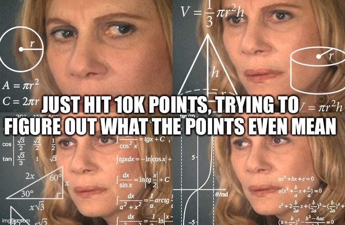 Calculating 10k Points | JUST HIT 10K POINTS, TRYING TO FIGURE OUT WHAT THE POINTS EVEN MEAN | image tagged in calculating meme,10k,imgflip points,what do they mean,good job | made w/ Imgflip meme maker