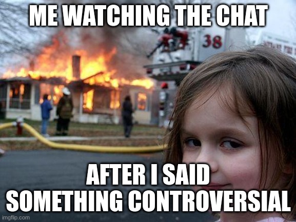 Also true | ME WATCHING THE CHAT; AFTER I SAID SOMETHING CONTROVERSIAL | image tagged in memes,disaster girl,funny | made w/ Imgflip meme maker