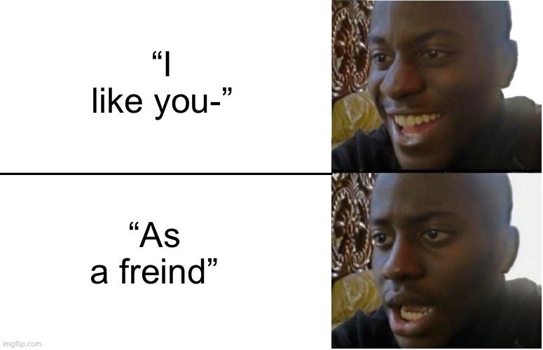 Good thing that didn’t happen to me | “I like you-”; “As a freind” | image tagged in disappointed black guy,crush,sad,oof,memes,funny | made w/ Imgflip meme maker