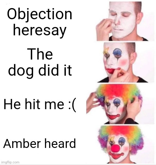 Clown Applying Makeup | Objection heresay; The dog did it; He hit me :(; Amber heard | image tagged in memes,clown applying makeup | made w/ Imgflip meme maker