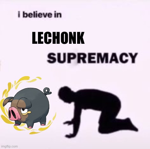 He is here… |  LECHONK | image tagged in i believe in supremacy | made w/ Imgflip meme maker