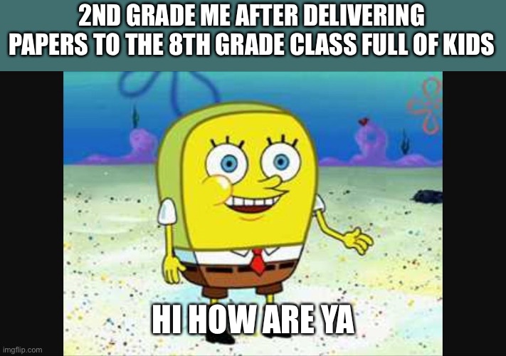 So awkward | 2ND GRADE ME AFTER DELIVERING PAPERS TO THE 8TH GRADE CLASS FULL OF KIDS; HI HOW ARE YA | image tagged in spongebob hi how are ya,spongebob meme | made w/ Imgflip meme maker
