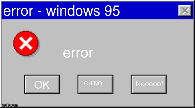 Windows 95 Error Blank | error - windows 95; error; Nooooo! OK; OH NO... | image tagged in windows 95 error blank | made w/ Imgflip meme maker