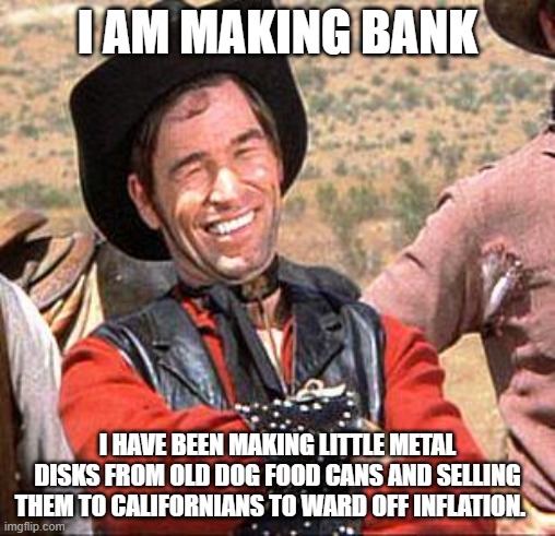 It will work, you just have to believe | I AM MAKING BANK; I HAVE BEEN MAKING LITTLE METAL DISKS FROM OLD DOG FOOD CANS AND SELLING THEM TO CALIFORNIANS TO WARD OFF INFLATION. | image tagged in cowboy,making bank,ward off inflation,believe,california,latest fad | made w/ Imgflip meme maker