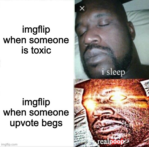 downvote if u agree | imgflip when someone is toxic; imgflip when someone upvote begs; poop | image tagged in memes,sleeping shaq,funny,imgflip,oh wow are you actually reading these tags | made w/ Imgflip meme maker