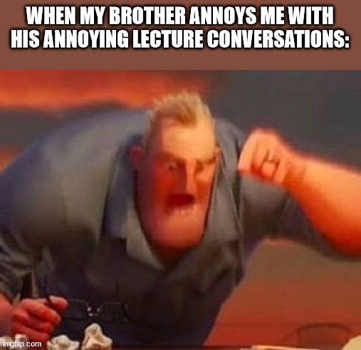 Sometimes my brother is an annoying a** b*tch and a-hole | WHEN MY BROTHER ANNOYS ME WITH HIS ANNOYING LECTURE CONVERSATIONS: | image tagged in mr incredible mad,memes | made w/ Imgflip meme maker