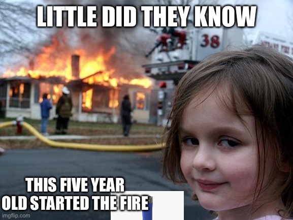 Five year old disaster girl | LITTLE DID THEY KNOW; THIS FIVE YEAR OLD STARTED THE FIRE | image tagged in memes,disaster girl | made w/ Imgflip meme maker