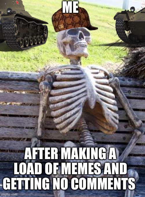 Man I’m lazy and want comments the comments are interesting they are funny to reply to | ME; AFTER MAKING A LOAD OF MEMES AND GETTING NO COMMENTS | image tagged in memes,lazy,waiting skeleton,lazy skeleton,comments please,i want comments | made w/ Imgflip meme maker