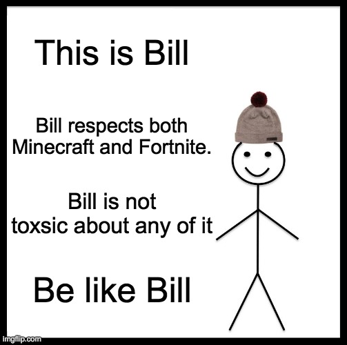 I am not afraid of any of the hate I know this meme will get. | This is Bill; Bill respects both Minecraft and Fortnite. Bill is not toxsic about any of it; Be like Bill | image tagged in memes,be like bill | made w/ Imgflip meme maker