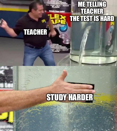 Teachers be like | ME TELLING TEACHER THE TEST IS HARD; TEACHER; STUDY HARDER | image tagged in flex tape | made w/ Imgflip meme maker