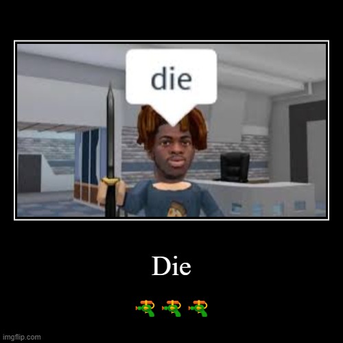 DIE | image tagged in funny,demotivationals,roblox meme | made w/ Imgflip demotivational maker