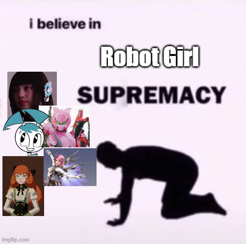 I believe in supremacy |  Robot Girl | image tagged in i believe in supremacy | made w/ Imgflip meme maker