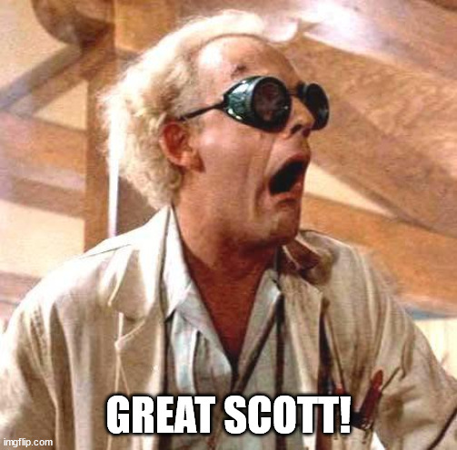 Great Scott!! | GREAT SCOTT! | image tagged in great scott | made w/ Imgflip meme maker